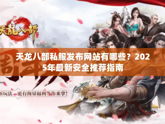 天龙八部私服发布网站有哪些？2025年最新安全推荐指南