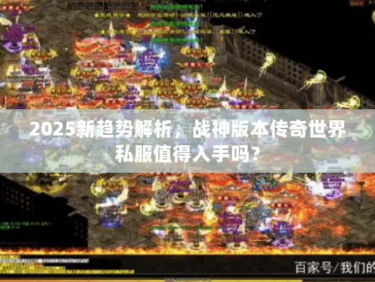 2025新趋势解析，战神版本传奇世界私服值得入手吗？