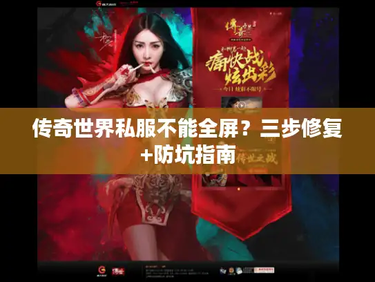 传奇世界私服不能全屏？三步修复+防坑指南