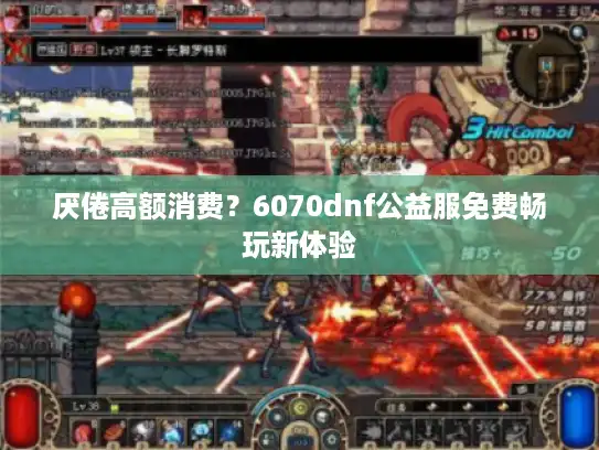厌倦高额消费？6070dnf公益服免费畅玩新体验