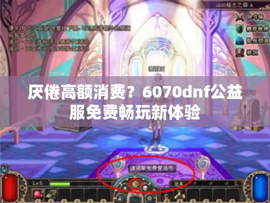 厌倦高额消费？6070dnf公益服免费畅玩新体验