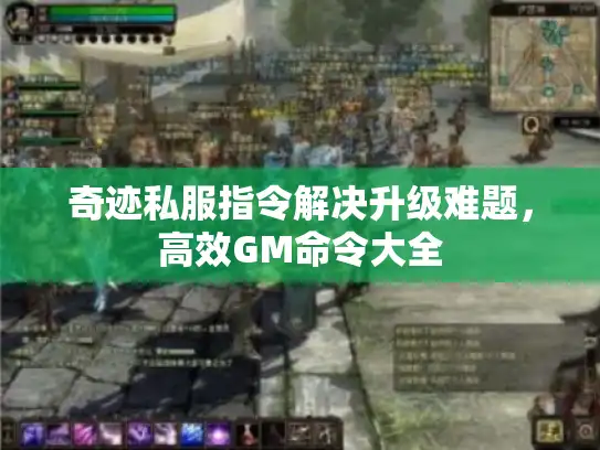 奇迹私服指令解决升级难题,高效GM命令大全 奇迹私服指令解决升级难题,高效GM命令大全