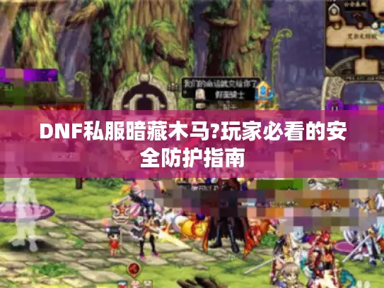 DNF私服暗藏木马?玩家必看的安全防护指南 DNF私服暗藏木马?玩家必看的安全防护指南