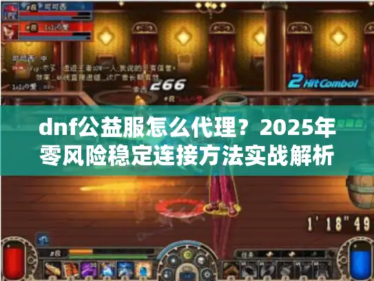 dnf公益服怎么代理？2025年零风险稳定连接方法实战解析