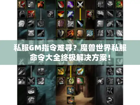 私服GM指令难寻？魔兽世界私服命令大全终极解决方案！