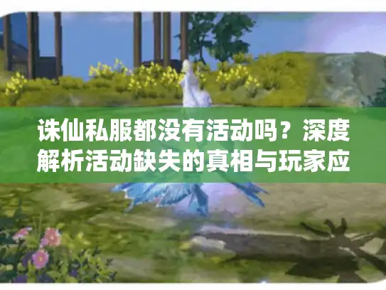 诛仙私服都没有活动吗？深度解析活动缺失的真相与玩家应对方案