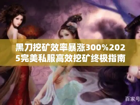 黑刀挖矿效率暴涨300%2025完美私服高效挖矿终极指南