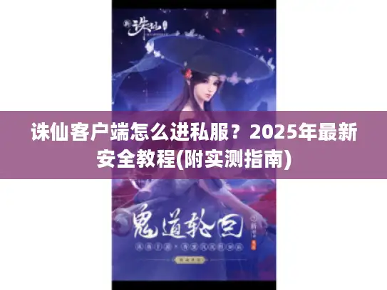 诛仙客户端怎么进私服？2025年最新安全教程(附实测指南)