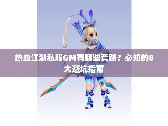 热血江湖私服GM有哪些套路？必知的8大避坑指南