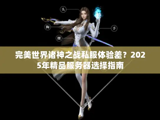完美世界诸神之战私服体验差？2025年精品服务器选择指南