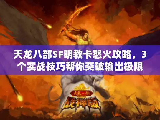 天龙八部SF明教卡怒火攻略，3个实战技巧帮你突破输出极限