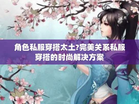 角色私服穿搭太土?完美关系私服穿搭的时尚解决方案