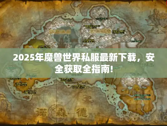 2025年魔兽世界私服最新下载,安全获取全指南! 2025年魔兽世界私服最新下载,安全获取全指南!