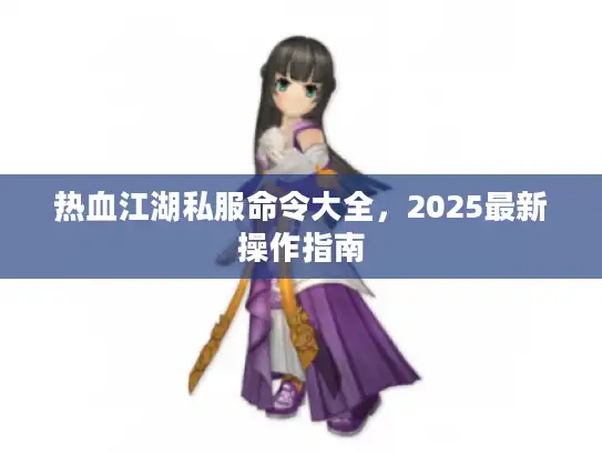 热血江湖私服命令大全，2025最新操作指南
