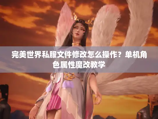 完美世界私服文件修改怎么操作？单机角色属性魔改教学