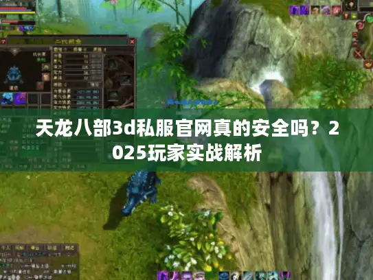 天龙八部3d私服官网真的安全吗？2025玩家实战解析
