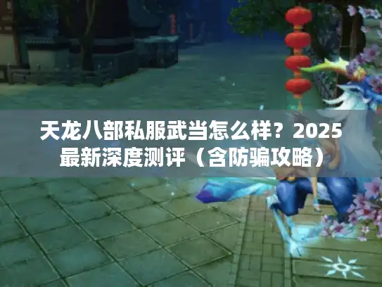 天龙八部私服武当怎么样？2025最新深度测评（含防骗攻略）
