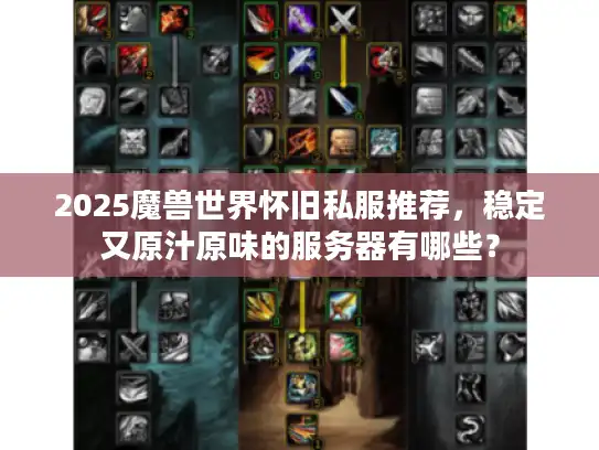 2025魔兽世界怀旧私服推荐，稳定又原汁原味的服务器有哪些？