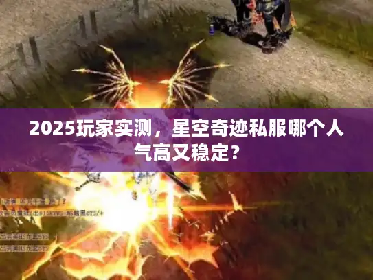 2025玩家实测，星空奇迹私服哪个人气高又稳定？