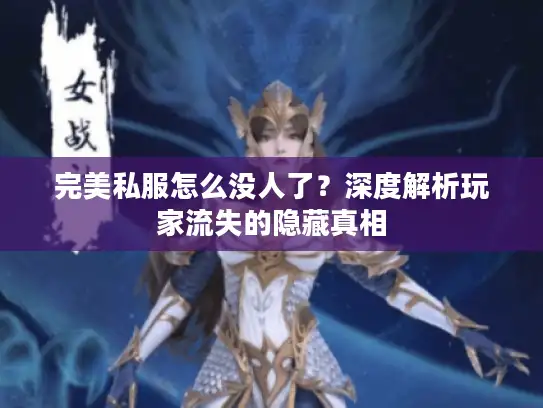 完美私服怎么没人了?深度解析玩家流失的隐藏真相 完美私服怎么没人了?深度解析玩家流失的隐藏真相