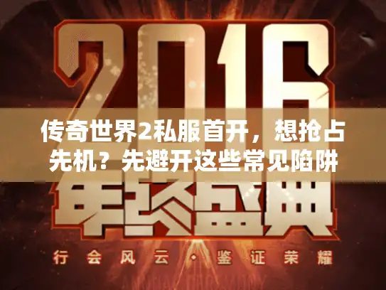 传奇世界2私服首开，想抢占先机？先避开这些常见陷阱