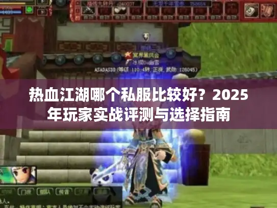 热血江湖哪个私服比较好?2025年玩家实战评测与选择指南 热血江湖哪个私服比较好?2025年玩家实战评测与选择指南