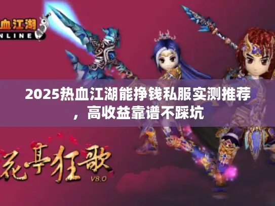 2025热血江湖能挣钱私服实测推荐，高收益靠谱不踩坑