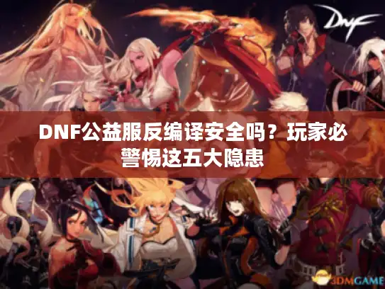 DNF公益服反编译安全吗?玩家必警惕这五大隐患 DNF公益服反编译安全吗?玩家必警惕这五大隐患