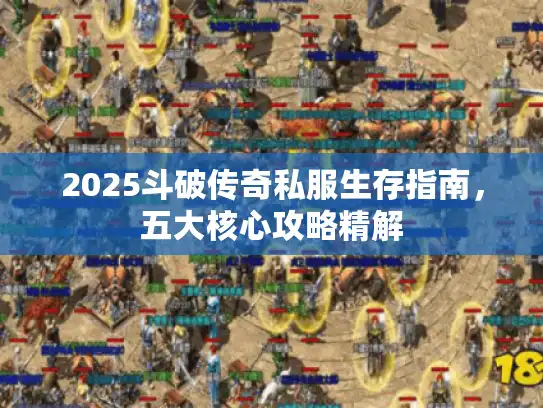 2025斗破传奇私服生存指南，五大核心攻略精解