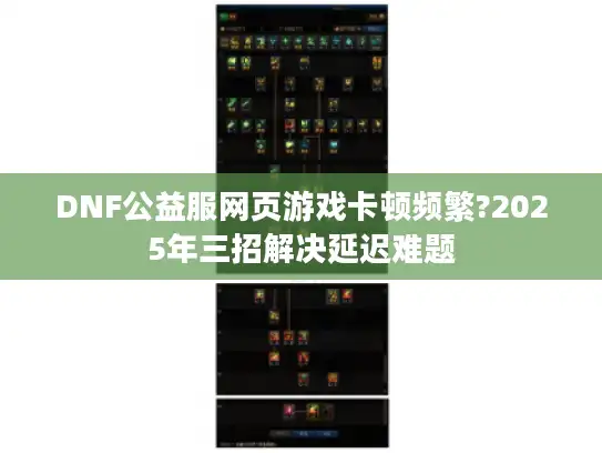 DNF公益服网页游戏卡顿频繁?2025年三招解决延迟难题