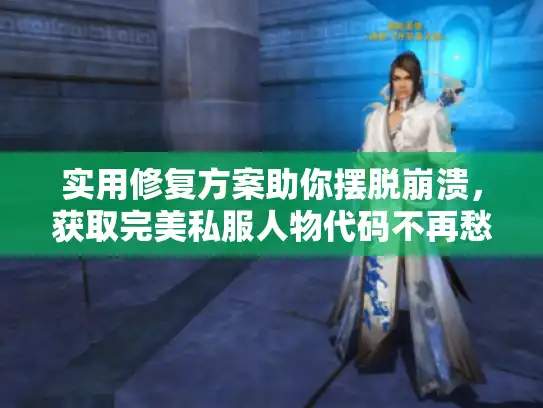 实用修复方案助你摆脱崩溃，获取完美私服人物代码不再愁！