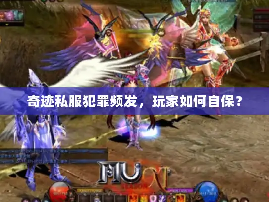 奇迹私服犯罪频发，玩家如何自保？