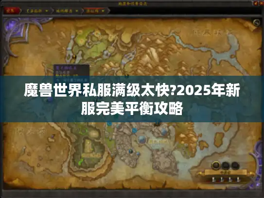 魔兽世界私服满级太快?2025年新服完美平衡攻略