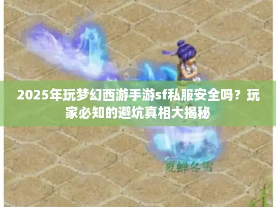 2025年玩梦幻西游手游sf私服安全吗？玩家必知的避坑真相大揭秘