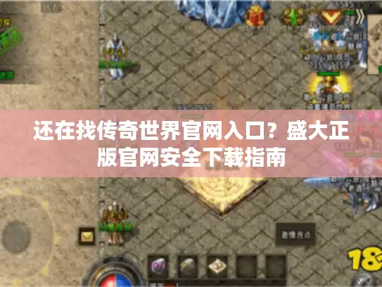 还在找传奇世界官网入口?盛大正版官网安全下载指南 还在找传奇世界官网入口?盛大正版官网安全下载指南