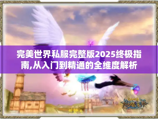 完美世界私服完整版2025终极指南,从入门到精通的全维度解析