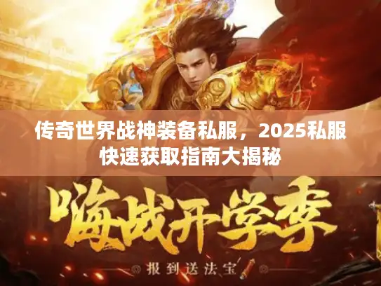 传奇世界战神装备私服，2025私服快速获取指南大揭秘