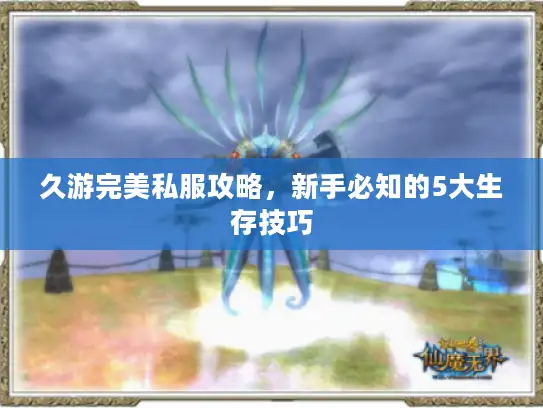 久游完美私服攻略,新手必知的5大生存技巧 久游完美私服攻略,新手必知的5大生存技巧