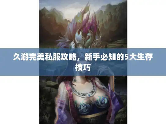 久游完美私服攻略,新手必知的5大生存技巧 久游完美私服攻略,新手必知的5大生存技巧