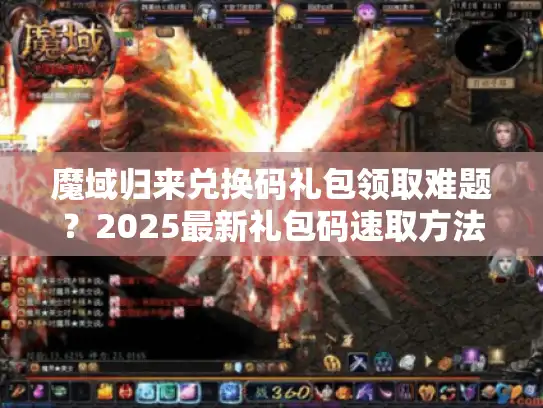 魔域归来兑换码礼包领取难题？2025最新礼包码速取方法！