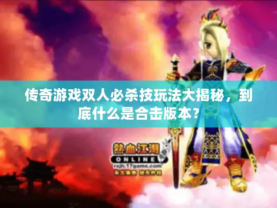 传奇游戏双人必杀技玩法大揭秘，到底什么是合击版本？