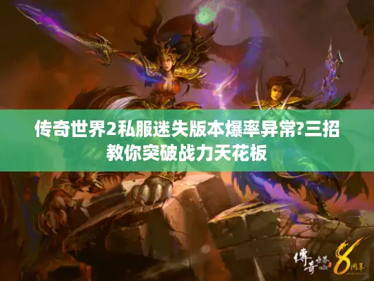 传奇世界2私服迷失版本爆率异常?三招教你突破战力天花板