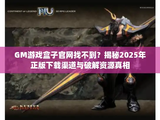 GM游戏盒子官网找不到?揭秘2025年正版下载渠道与破解资源真相 GM游戏盒子官网找不到?揭秘2025年正版下载渠道与破解资源真相