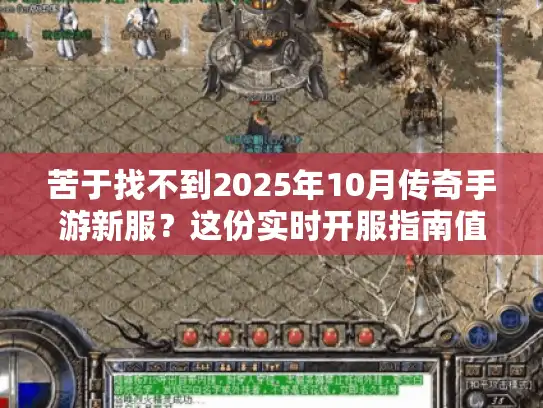 苦于找不到2025年10月传奇手游新服？这份实时开服指南值得拥有！