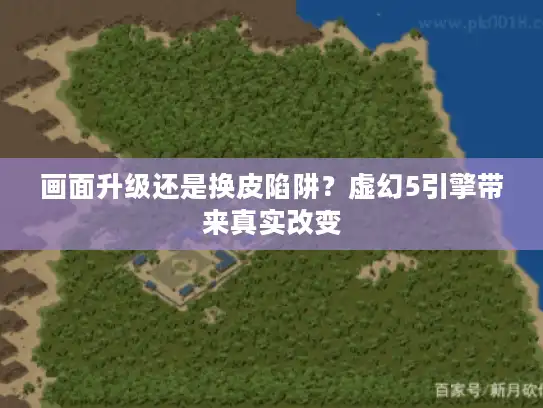 画面升级还是换皮陷阱？虚幻5引擎带来真实改变