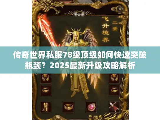 传奇世界私服78级顶级如何快速突破瓶颈？2025最新升级攻略解析