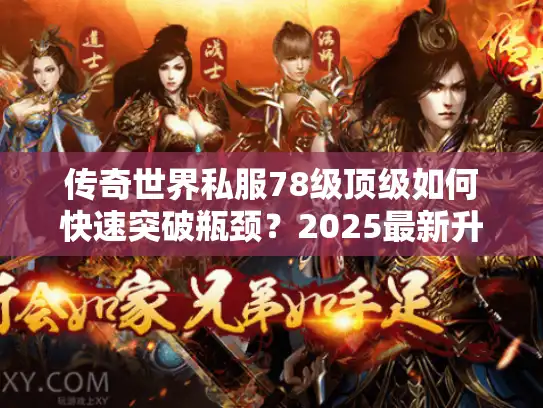 传奇世界私服78级顶级如何快速突破瓶颈？2025最新升级攻略解析