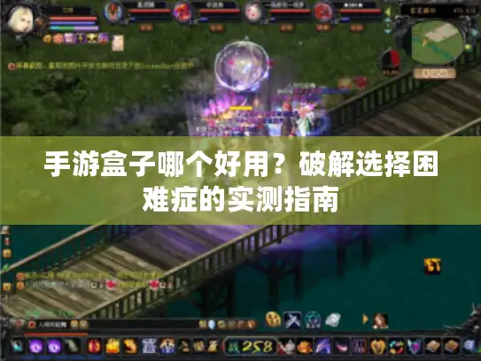 手游盒子哪个好用？破解选择困难症的实测指南