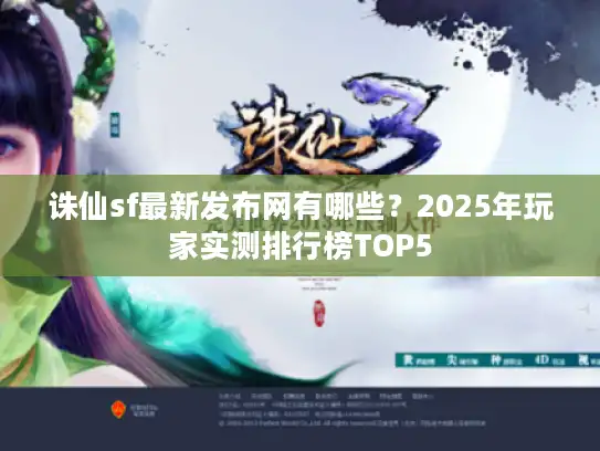 诛仙sf最新发布网有哪些？2025年玩家实测排行榜TOP5