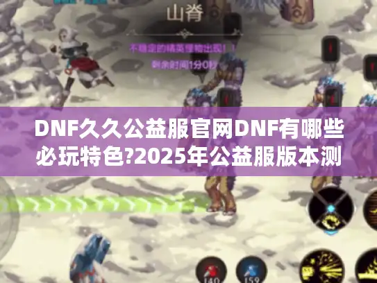 DNF久久公益服官网DNF有哪些必玩特色?2025年公益服版本测评